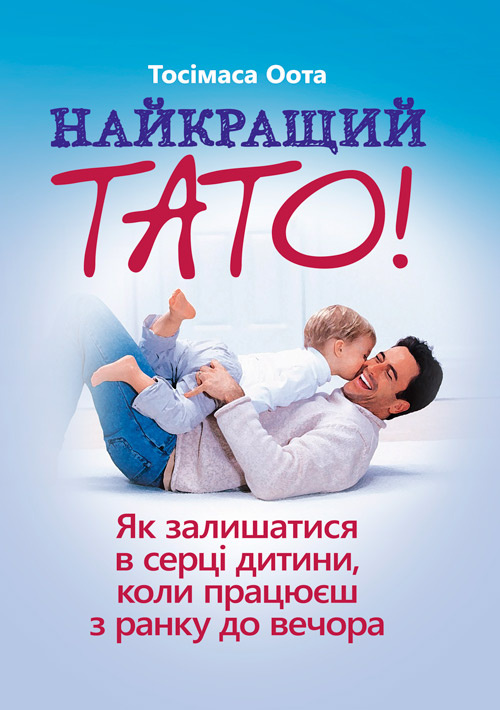 Найкращий тато! Як залишатися в серці дитини, коли працюєш з ранку до вечора