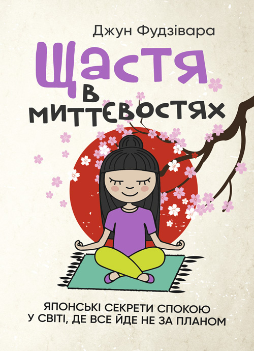 Щастя в миттєвостях. Японські секрети спокою у світі, де все йде не за планом. Автор — Джун Фудзівара. 