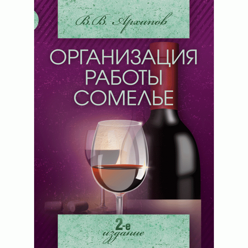 Организация работы сомелье (все о вине в ресторане). 2-е издание. Автор — Архипов В.В.. 