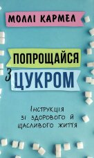 Попрощайся з цукром. Інструкція зі здорового й щасливого життя