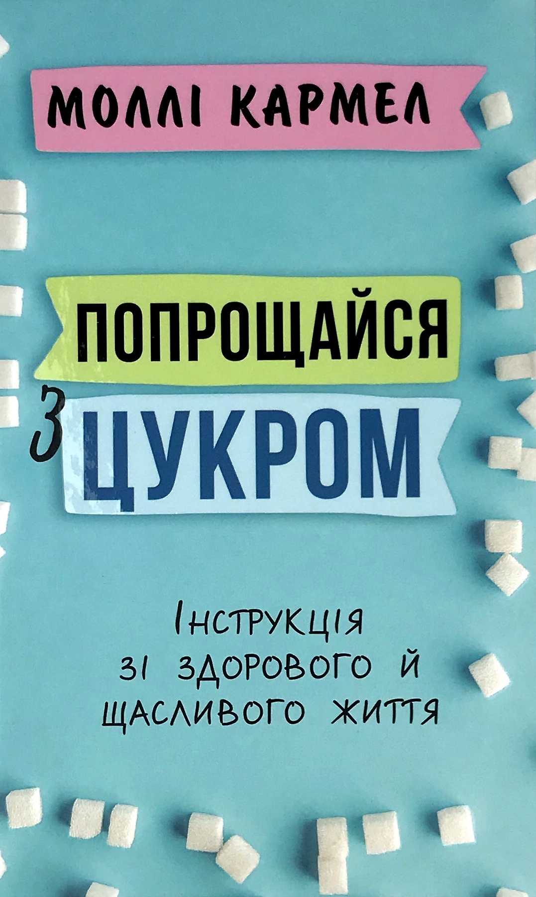 Попрощайся з цукром. Інструкція зі здорового й щасливого життя. Автор — Моллі Кармел. 
