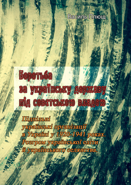 Боротьба за українську державу під совєтською владою. Підпільні українські організації в Україні у 1920-1941 роках. Розгром української еліти й українського селянства. Автор — Василь Плющ. 