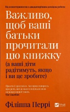 Важливо, щоб ваші батьки прочитали цю книжку (а ваші діти радітимуть, якщо і ви це зробите)