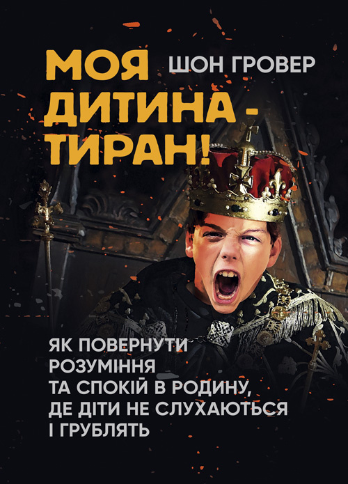 Моя дитина — тиран! Як повернути розуміння та спокій в родину, де діти не слухаються і грублять. Автор — Шон Гровер. 