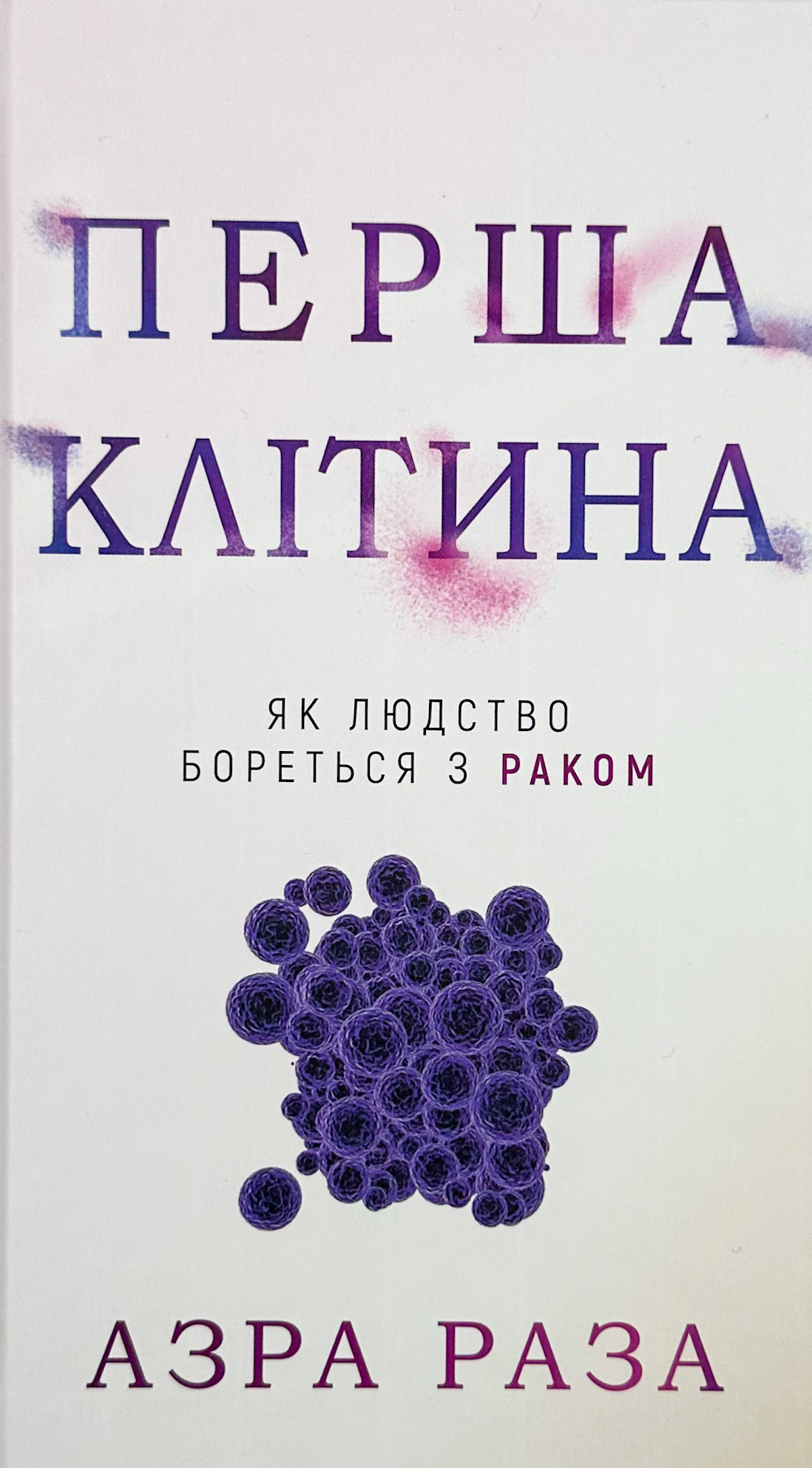 Перша клітина. Як людство бореться з раком. Автор — Азра Раза. 