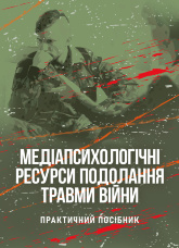 Медіапсихологічні ресурси подолання травми війни. 2-ге вид., випр. та доп.: практичний посібник