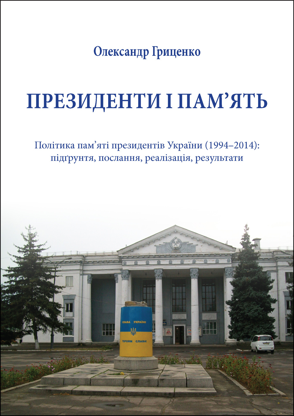 Президенти і пам’ять. Політика пам’яті президентів України (1994–2014): підґрунтя, послання, реалізація, результати