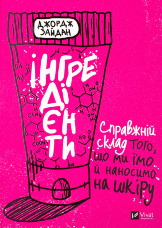 Інгредієнти. Справжній склад того, що ми їмо й наносимо на шкіру