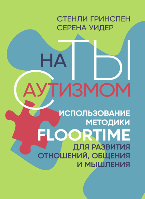 На ты с аутизмом. Использование методики Floortime для развития отношений, общения и мышления
