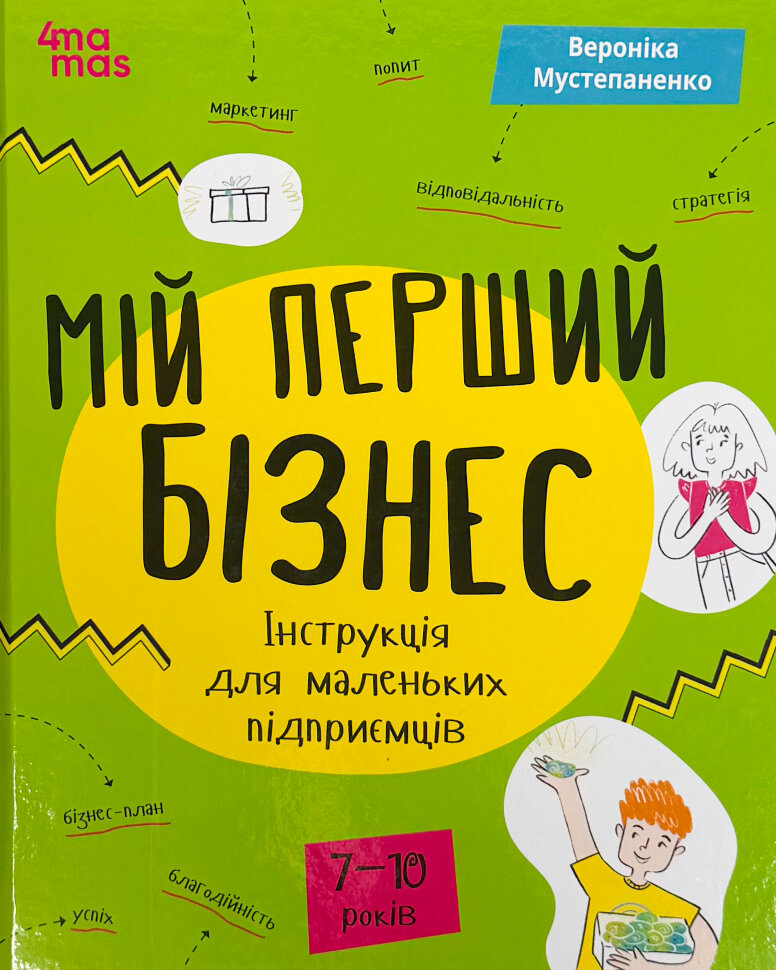 Мій перший бізнес. Інструкція для маленьких підприємців. 7–10 років. Автор — Вероніка Мустепаненко. Обложка — твердая
