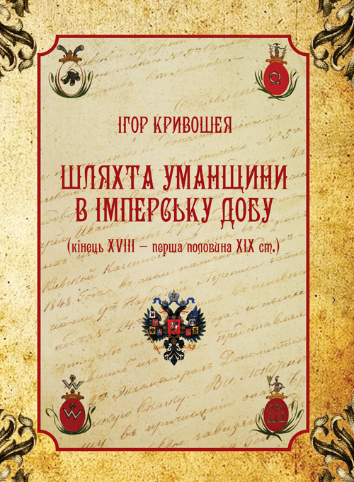 Шляхта Уманщини в імперську добу (кінець XVIII- перша половина ХІХ ст.). Автор — Кривошея І.І.. 